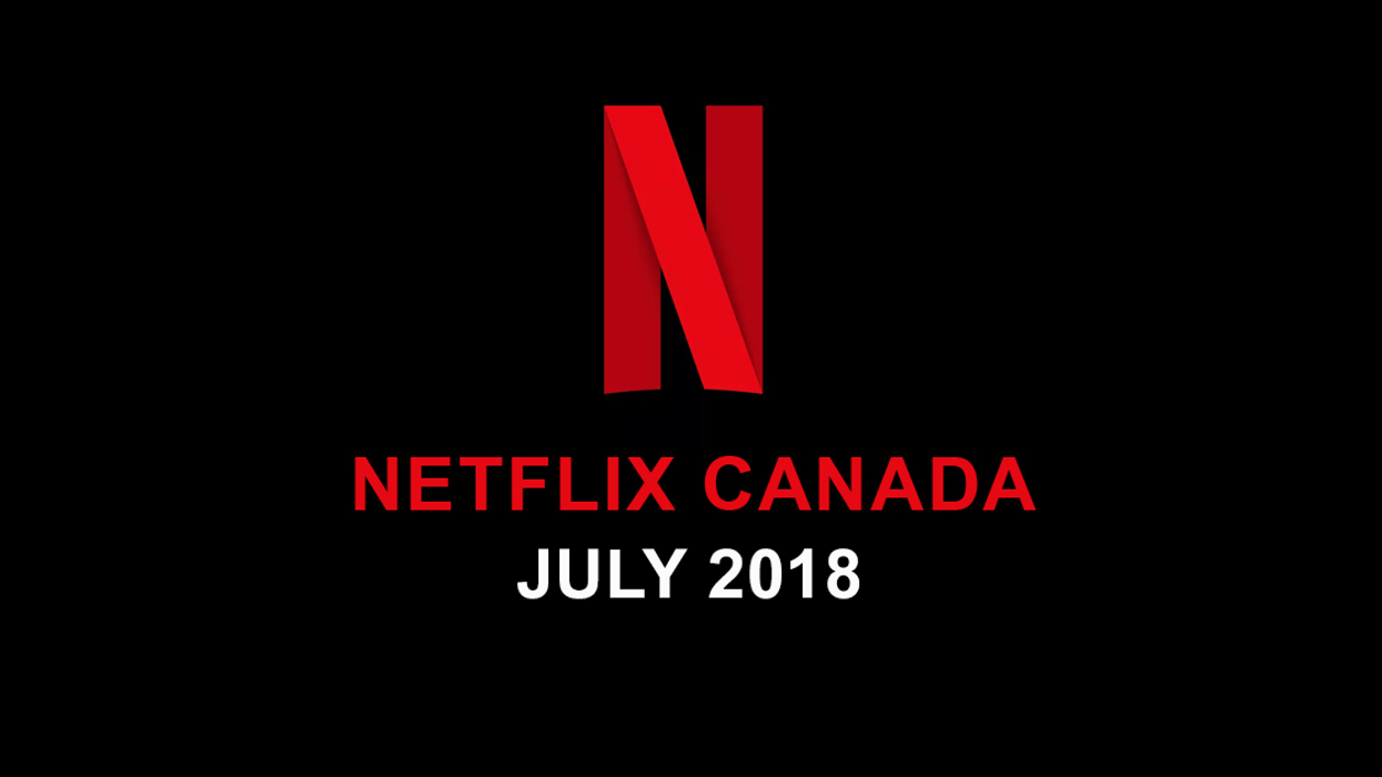 Netflix Canada July 2018 Movie & TV Shows Announced MTL Blog