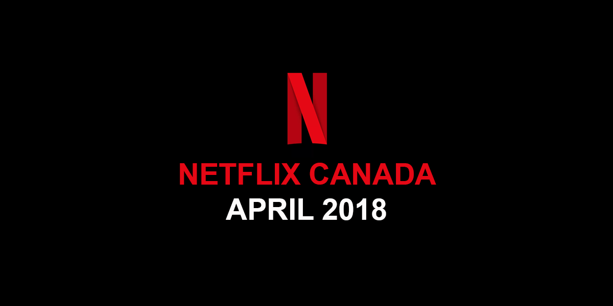 Netflix Canada April 2018 Movie & TV Shows Announced MTL Blog